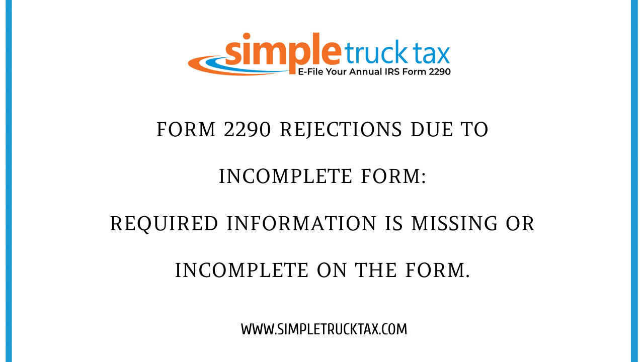 Form 2290 rejections due to Incomplete Form: Required information is missing or incomplete on the form Form 2290 rejections due to Incomplete Form: Required information is missing or incomplete on the form